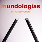 Mundologías, el museo sonoro. Cap. 17